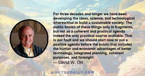 For three decades and longer we have been developing the ideas, science, and technological wherewithal to build a sustainable society. The public knows of these things only in fragments, but not as a coherent and