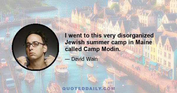 I went to this very disorganized Jewish summer camp in Maine called Camp Modin.