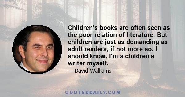 Children's books are often seen as the poor relation of literature. But children are just as demanding as adult readers, if not more so. I should know. I'm a children's writer myself.