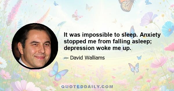 It was impossible to sleep. Anxiety stopped me from falling asleep; depression woke me up.