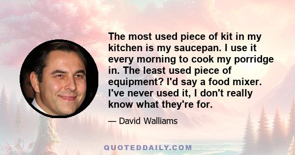 The most used piece of kit in my kitchen is my saucepan. I use it every morning to cook my porridge in. The least used piece of equipment? I'd say a food mixer. I've never used it, I don't really know what they're for.