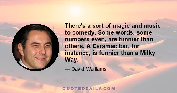 There's a sort of magic and music to comedy. Some words, some numbers even, are funnier than others. A Caramac bar, for instance, is funnier than a Milky Way.