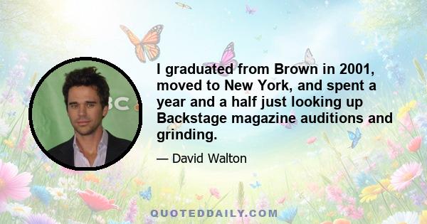 I graduated from Brown in 2001, moved to New York, and spent a year and a half just looking up Backstage magazine auditions and grinding.