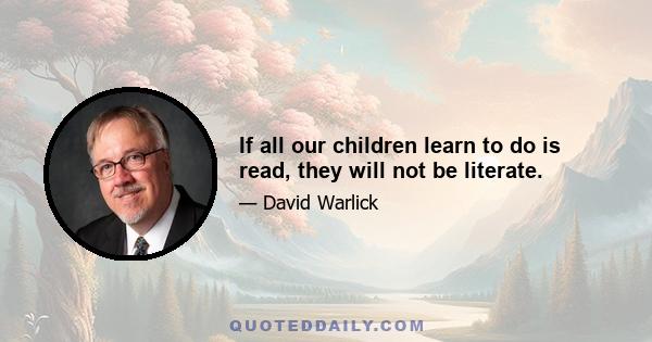 If all our children learn to do is read, they will not be literate.