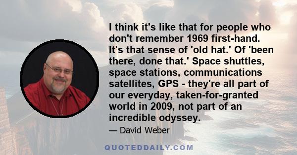 I think it's like that for people who don't remember 1969 first-hand. It's that sense of 'old hat.' Of 'been there, done that.' Space shuttles, space stations, communications satellites, GPS - they're all part of our