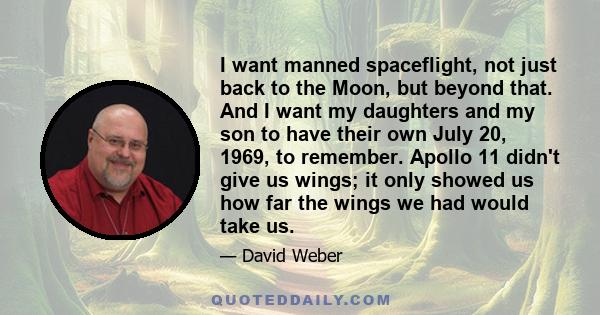 I want manned spaceflight, not just back to the Moon, but beyond that. And I want my daughters and my son to have their own July 20, 1969, to remember. Apollo 11 didn't give us wings; it only showed us how far the wings 