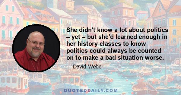 She didn't know a lot about politics – yet – but she'd learned enough in her history classes to know politics could always be counted on to make a bad situation worse.