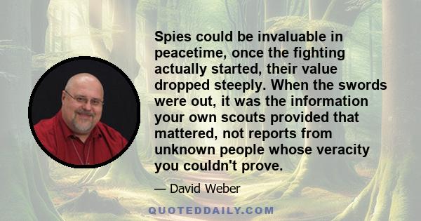 Spies could be invaluable in peacetime, once the fighting actually started, their value dropped steeply. When the swords were out, it was the information your own scouts provided that mattered, not reports from unknown