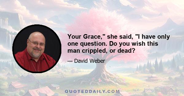 Your Grace, she said, I have only one question. Do you wish this man crippled, or dead?