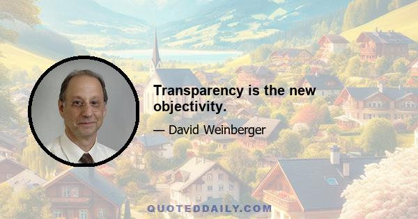 Transparency is the new objectivity.