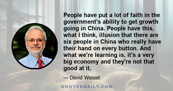 People have put a lot of faith in the government's ability to get growth going in China. People have this, what I think, illusion that there are six people in China who really have their hand on every button. And what