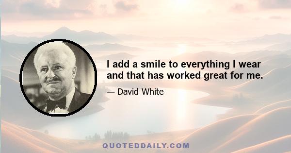 I add a smile to everything I wear and that has worked great for me.