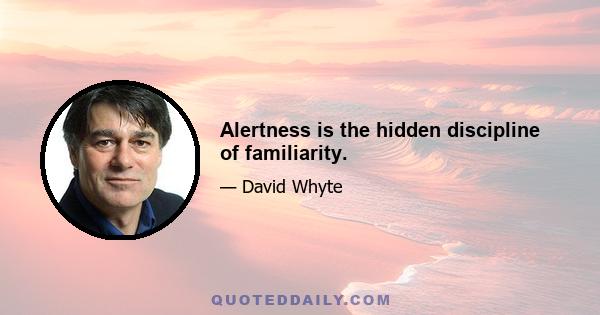 Alertness is the hidden discipline of familiarity.