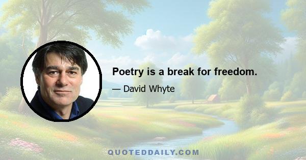 Poetry is a break for freedom.