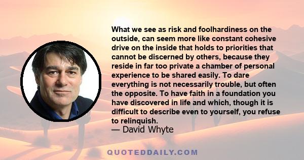 What we see as risk and foolhardiness on the outside, can seem more like constant cohesive drive on the inside that holds to priorities that cannot be discerned by others, because they reside in far too private a