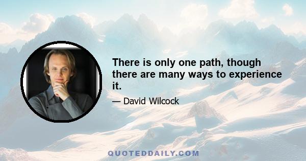 There is only one path, though there are many ways to experience it.