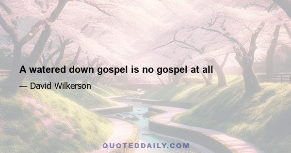 A watered down gospel is no gospel at all