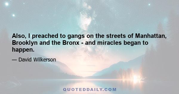 Also, I preached to gangs on the streets of Manhattan, Brooklyn and the Bronx - and miracles began to happen.