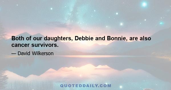 Both of our daughters, Debbie and Bonnie, are also cancer survivors.