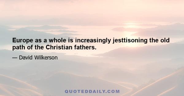 Europe as a whole is increasingly jesttisoning the old path of the Christian fathers.