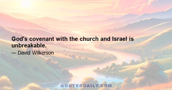 God's covenant with the church and Israel is unbreakable.