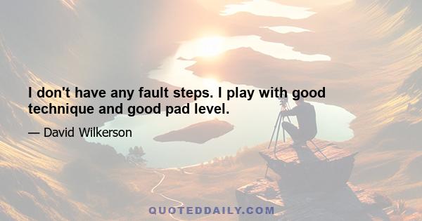 I don't have any fault steps. I play with good technique and good pad level.