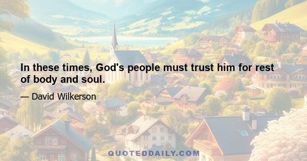 In these times, God's people must trust him for rest of body and soul.