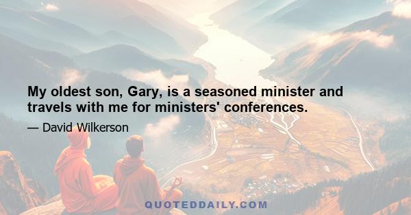 My oldest son, Gary, is a seasoned minister and travels with me for ministers' conferences.