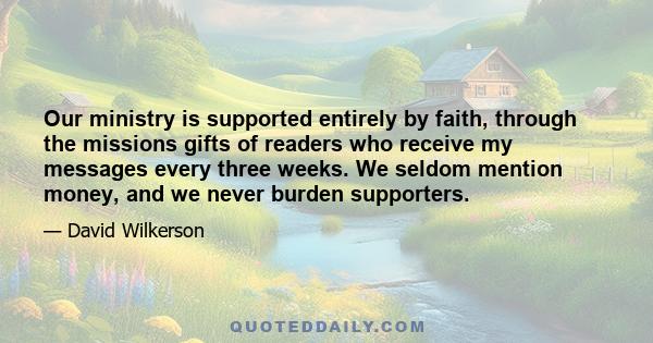 Our ministry is supported entirely by faith, through the missions gifts of readers who receive my messages every three weeks. We seldom mention money, and we never burden supporters.