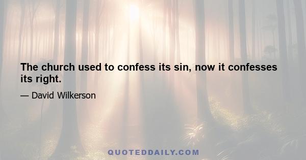 The church used to confess its sin, now it confesses its right.