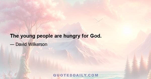 The young people are hungry for God.