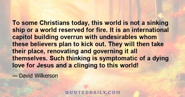 To some Christians today, this world is not a sinking ship or a world reserved for fire. It is an international capitol building overrun with undesirables whom these believers plan to kick out. They will then take their 