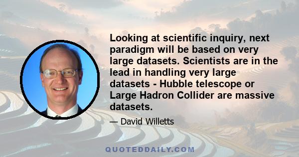 Looking at scientific inquiry, next paradigm will be based on very large datasets. Scientists are in the lead in handling very large datasets - Hubble telescope or Large Hadron Collider are massive datasets.