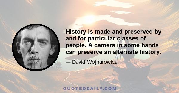 History is made and preserved by and for particular classes of people. A camera in some hands can preserve an alternate history.