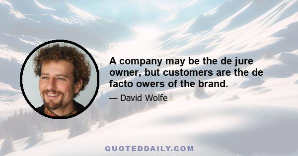 A company may be the de jure owner, but customers are the de facto owers of the brand.