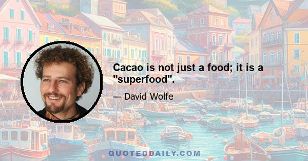 Cacao is not just a food; it is a superfood.