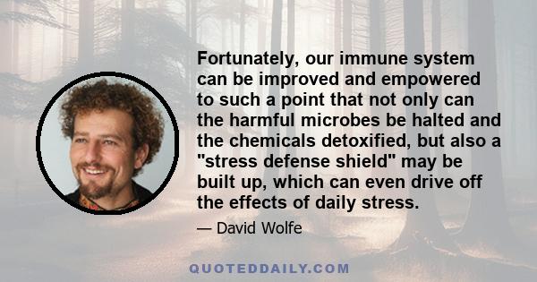 Fortunately, our immune system can be improved and empowered to such a point that not only can the harmful microbes be halted and the chemicals detoxified, but also a stress defense shield may be built up, which can