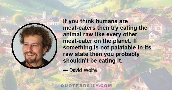 If you think humans are meat-eaters then try eating the animal raw like every other meat-eater on the planet. If something is not palatable in its raw state then you probably shouldn't be eating it.