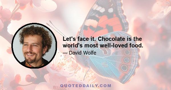 Let's face it. Chocolate is the world's most well-loved food.