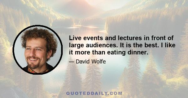 Live events and lectures in front of large audiences. It is the best. I like it more than eating dinner.