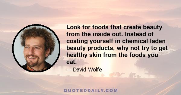 Look for foods that create beauty from the inside out. Instead of coating yourself in chemical laden beauty products, why not try to get healthy skin from the foods you eat.