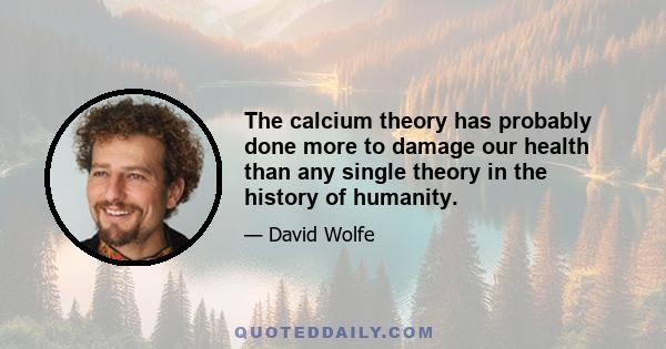 The calcium theory has probably done more to damage our health than any single theory in the history of humanity.