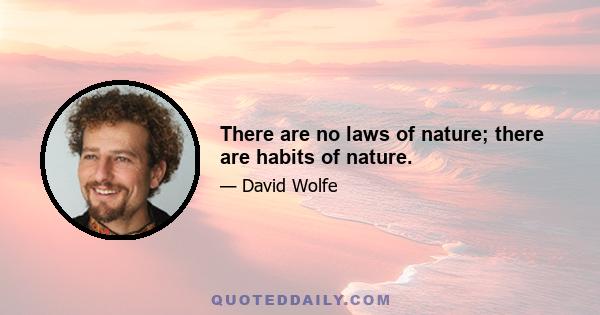 There are no laws of nature; there are habits of nature.