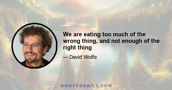 We are eating too much of the wrong thing, and not enough of the right thing