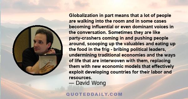 Globalization in part means that a lot of people are walking into the room and in some cases becoming influential or even dominant voices in the conversation. Sometimes they are like party-crashers coming in and pushing 