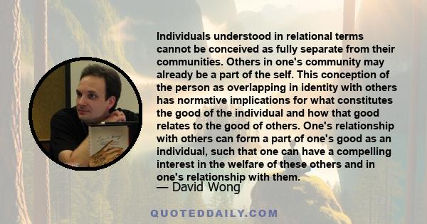 Individuals understood in relational terms cannot be conceived as fully separate from their communities. Others in one's community may already be a part of the self. This conception of the person as overlapping in