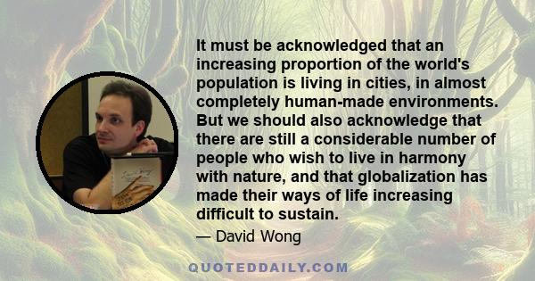 It must be acknowledged that an increasing proportion of the world's population is living in cities, in almost completely human-made environments. But we should also acknowledge that there are still a considerable