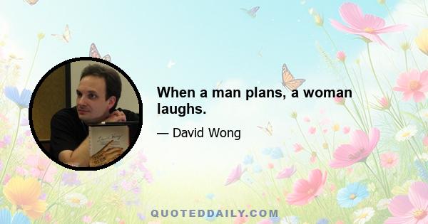 When a man plans, a woman laughs.