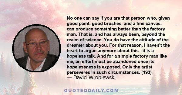 No one can say if you are that person who, given good paint, good brushes, and a fine canvas, can produce something better than the factory man. That is, and has always been, beyond the realm of science. You do have the 