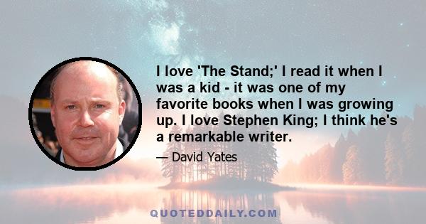 I love 'The Stand;' I read it when I was a kid - it was one of my favorite books when I was growing up. I love Stephen King; I think he's a remarkable writer.